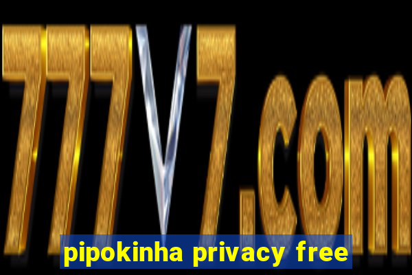 pipokinha privacy free